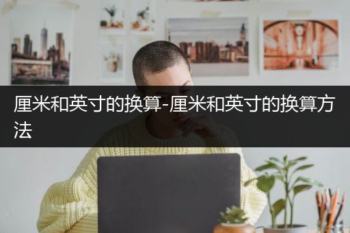 厘米和英寸的换算-厘米和英寸的换算方法